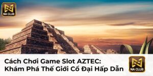 Cách Chơi Game Slot AZTEC: Khám Phá Thế Giới Cổ Đại Hấp Dẫn