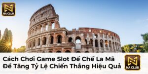 Cách Chơi Game Slot Đế Chế La Mã Để Tăng Tỷ Lệ Chiến Thắng Hiệu Quả