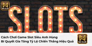 Cách Chơi Game Slot Siêu Anh Hùng - Bí Quyết Gia Tăng Tỷ Lệ Chiến Thắng Hiệu Quả