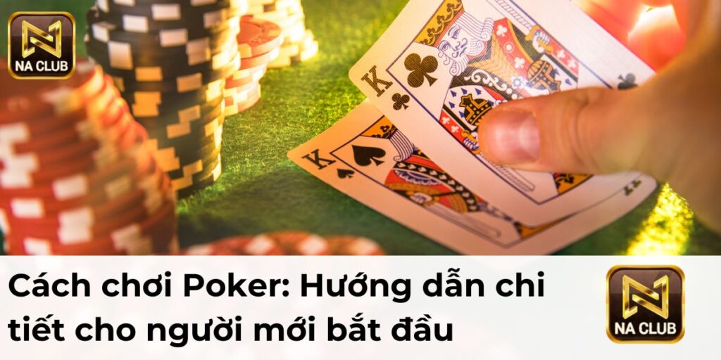 Cách chơi Poker: Hướng dẫn chi tiết cho người mới bắt đầu