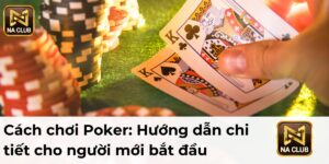 Cách chơi Poker: Hướng dẫn chi tiết cho người mới bắt đầu