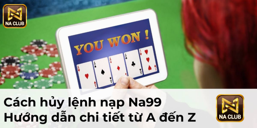 Cách hủy lệnh nạp Na99 - Hướng dẫn chi tiết từ A đến Z