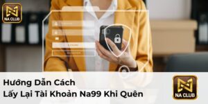 Hướng Dẫn Cách Lấy Lại Tài Khoản Na99 Khi Quên