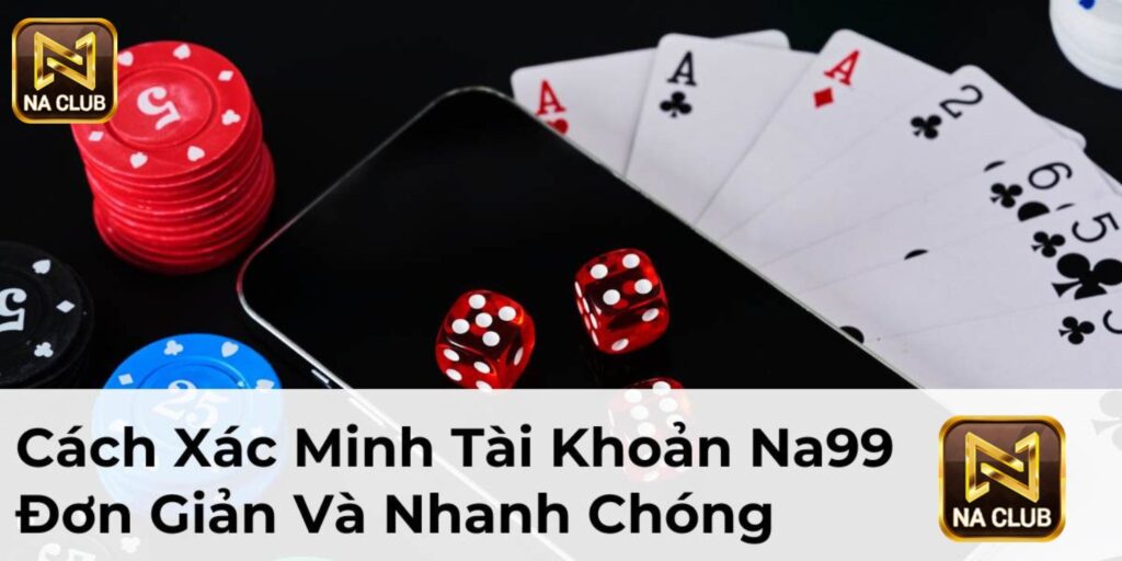 Cách Xác Minh Tài Khoản Na99 Đơn Giản Và Nhanh Chóng