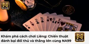 Khám phá cách chơi Liêng: Chiến thuật đánh bại đối thủ và thắng lớn cùng NA99