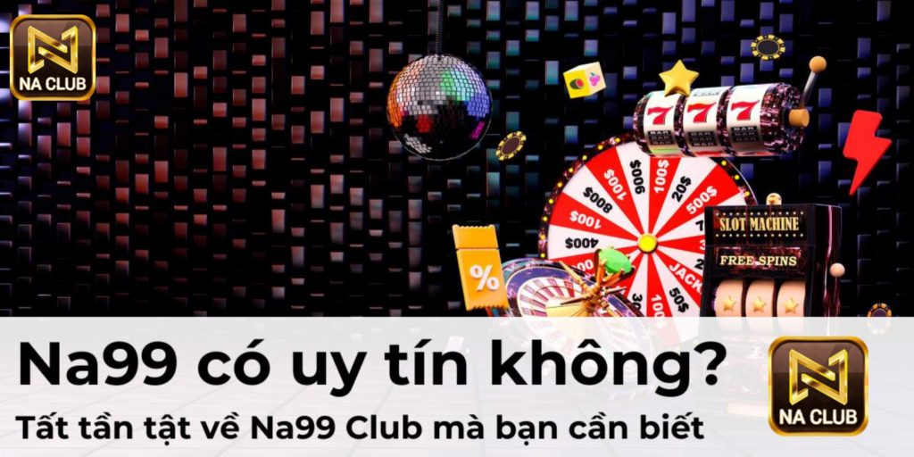 Na99 có uy tín không? Tất tần tật về Na99 Club mà bạn cần biết